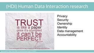 (HDI) Human Data Interaction research
Privacy
Security
Ownership
Identity
Data management
Accountability
@cubicgarden | https://www.flickr.com/photos/birgerking/5137440872
 