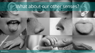 What about our other senses?
@cubicgarden |
 