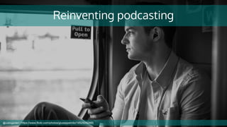 Reinventing podcasting
@cubicgarden | https://www.flickr.com/photos/giuseppemilo/14525042460
 