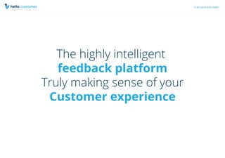 It all starts with hello!
The highly intelligent
feedback platform
Truly making sense of your
Customer experience
 