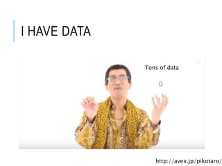 I HAVE DATA
Tons of data
http://avex.jp/pikotaro/
 