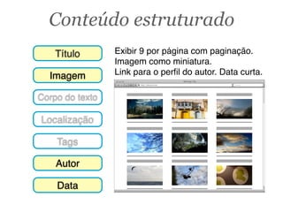 Conteúdo estruturado
Googlehttp://domain.com
Web Page Title
Imagem
Título
Localização
Tags
Corpo do texto
Autor
Data
Exibir 9 por página com paginação.
Imagem como miniatura.
Link para o perﬁl do autor. Data curta.
 