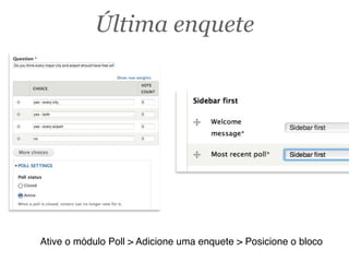 Ative o módulo Poll > Adicione uma enquete > Posicione o bloco
Última enquete
 