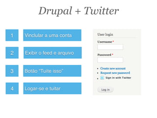 Exibir o feed e arquivo
Vinclular a uma conta
Botão “Tuíte isso”
2
1
3
Logar-se e tuitar4
Drupal + Twitter
 
