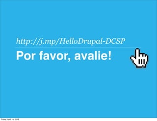 Por favor, avalie!
http://j.mp/HelloDrupal-DCSP
Friday, April 19, 2013
 