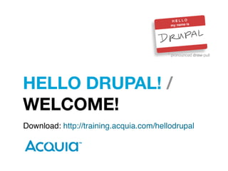 HELLO DRUPAL! /
WELCOME!
Download: http://training.acquia.com/hellodrupal
 