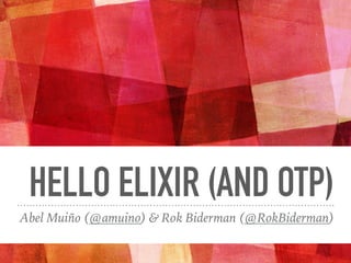 HELLO ELIXIR (AND OTP)
Abel Muiño (@amuino) & Rok Biderman (@RokBiderman)
 