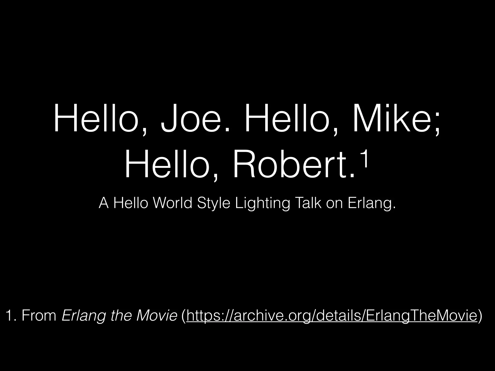 Hello, Joe. Hello, Mike;
Hello, Robert.1
A Hello World Style Lighting Talk on Erlang.
1. From Erlang the Movie (https://archive.org/details/ErlangTheMovie)
 