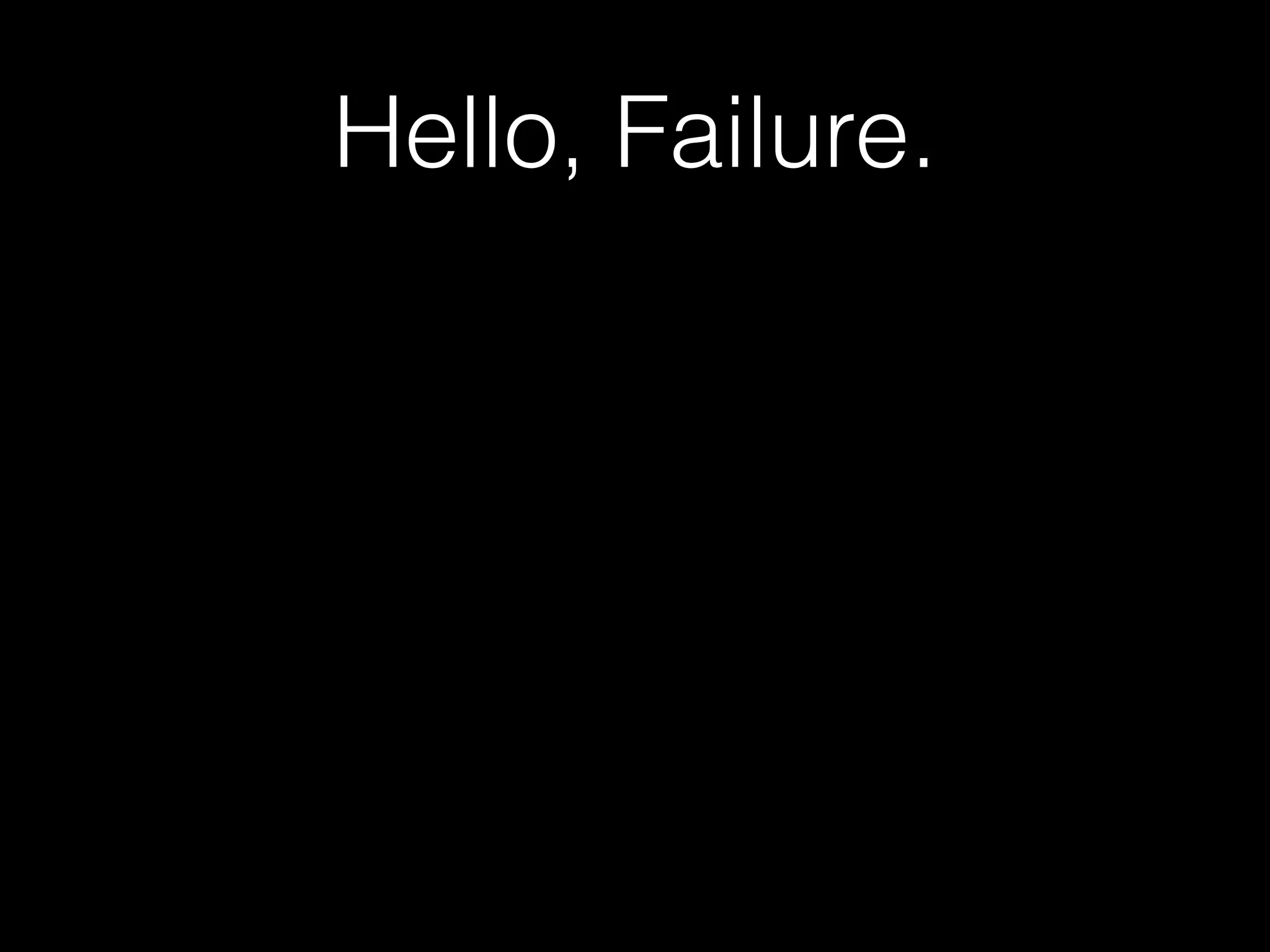 Hello, Failure.
 