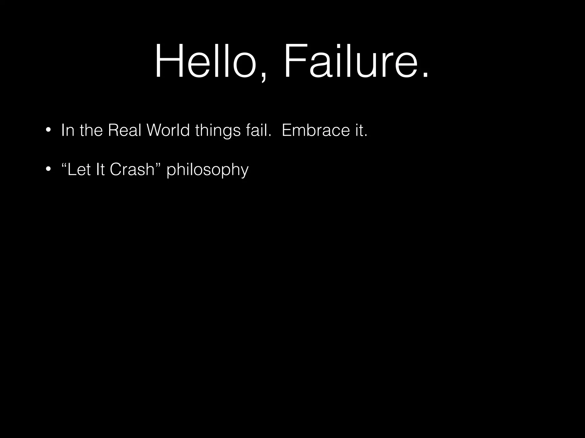 Hello, Failure.
• In the Real World things fail. Embrace it.
• “Let It Crash” philosophy
 