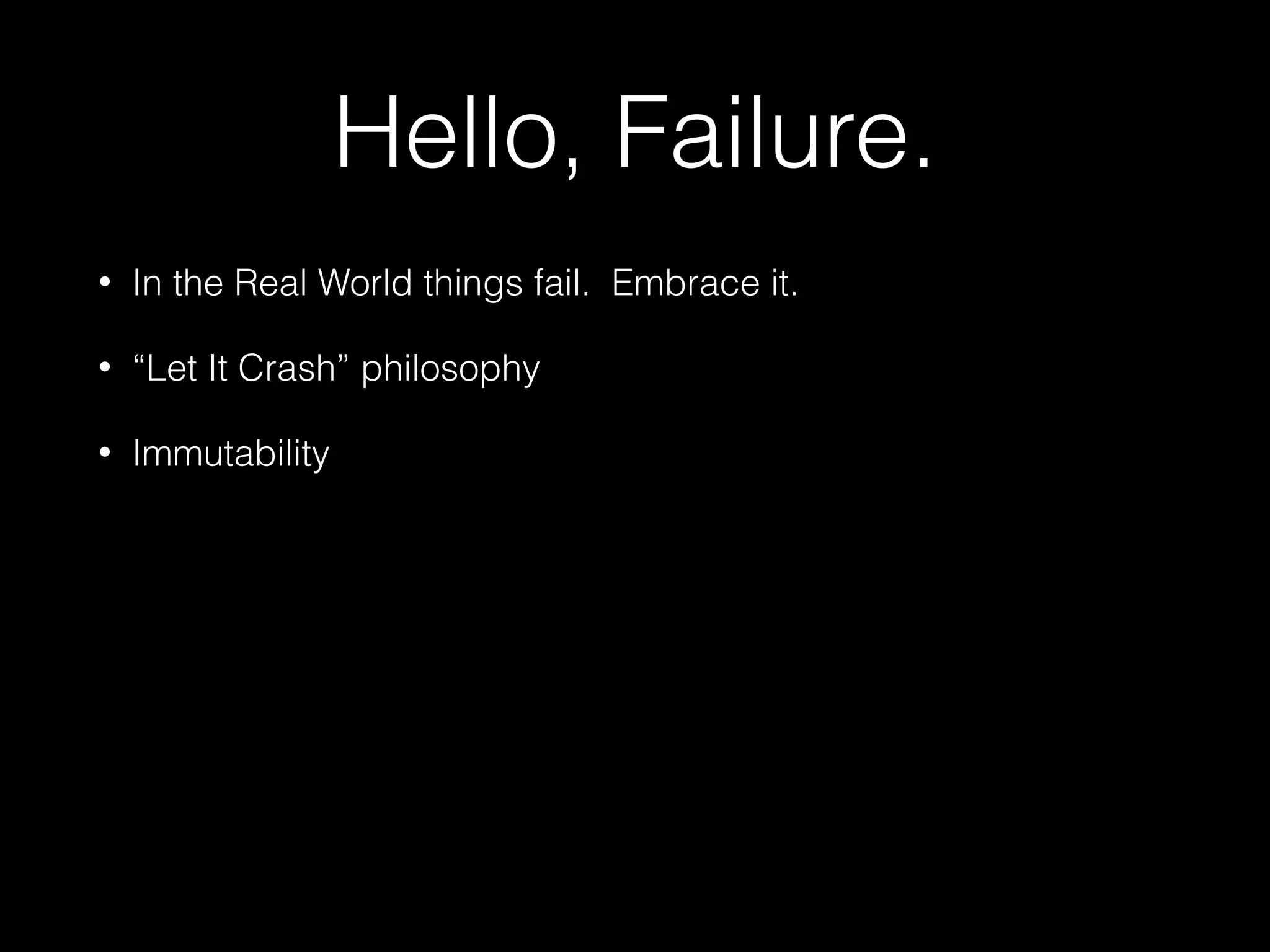 Hello, Failure.
• In the Real World things fail. Embrace it.
• “Let It Crash” philosophy
• Immutability
 