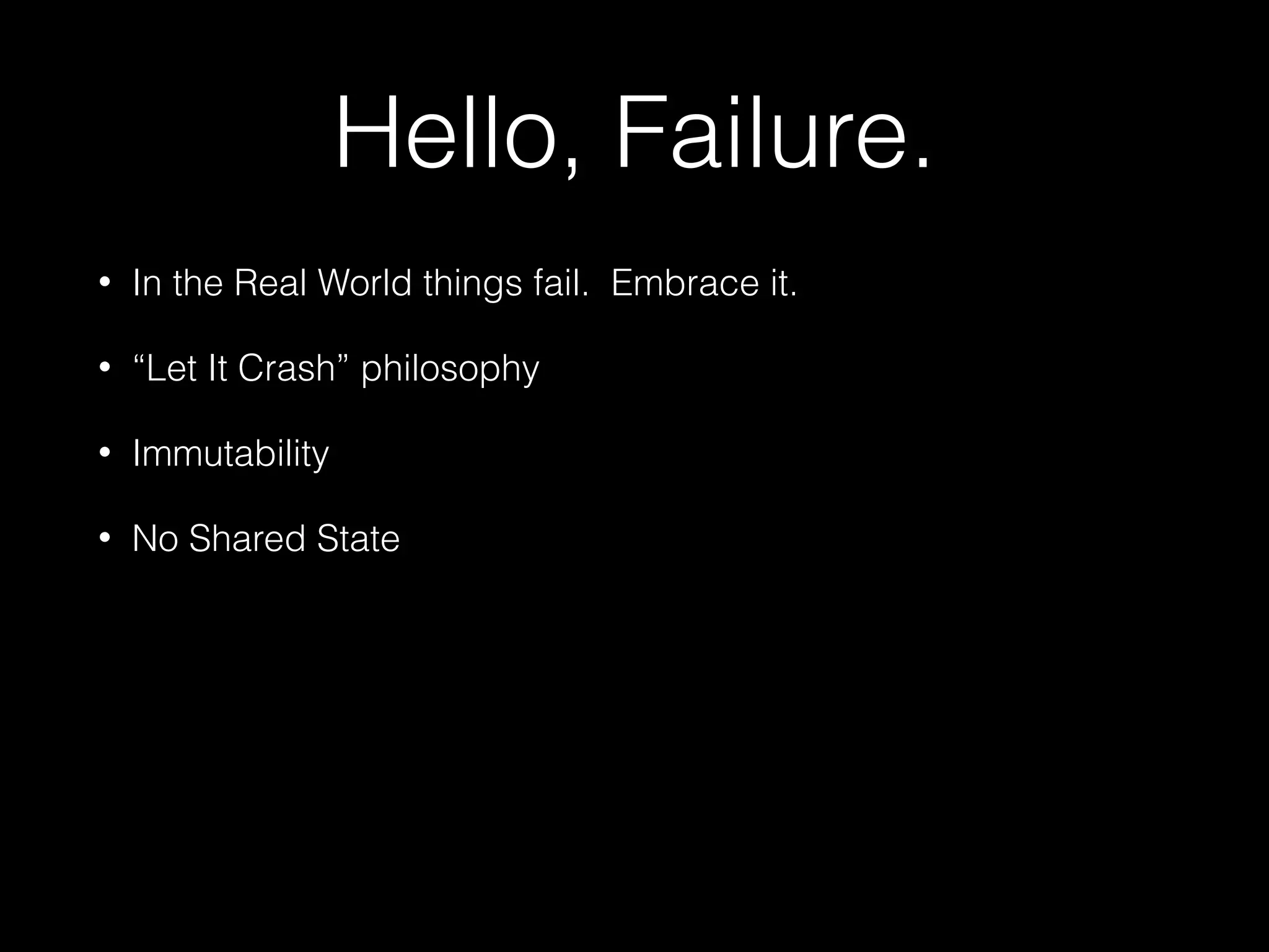 Hello, Failure.
• In the Real World things fail. Embrace it.
• “Let It Crash” philosophy
• Immutability
• No Shared State
 