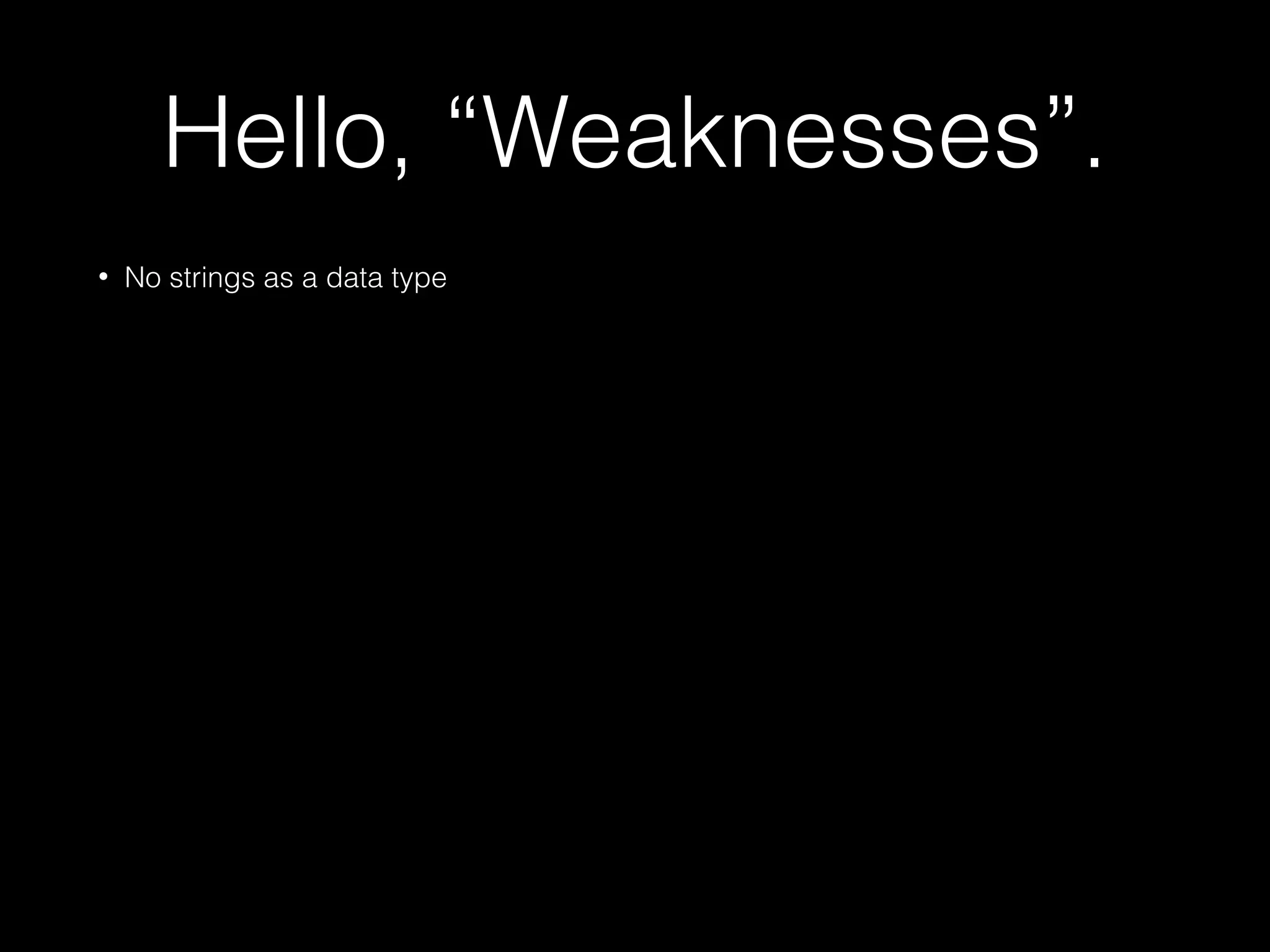 Hello, “Weaknesses”.
• No strings as a data type
 