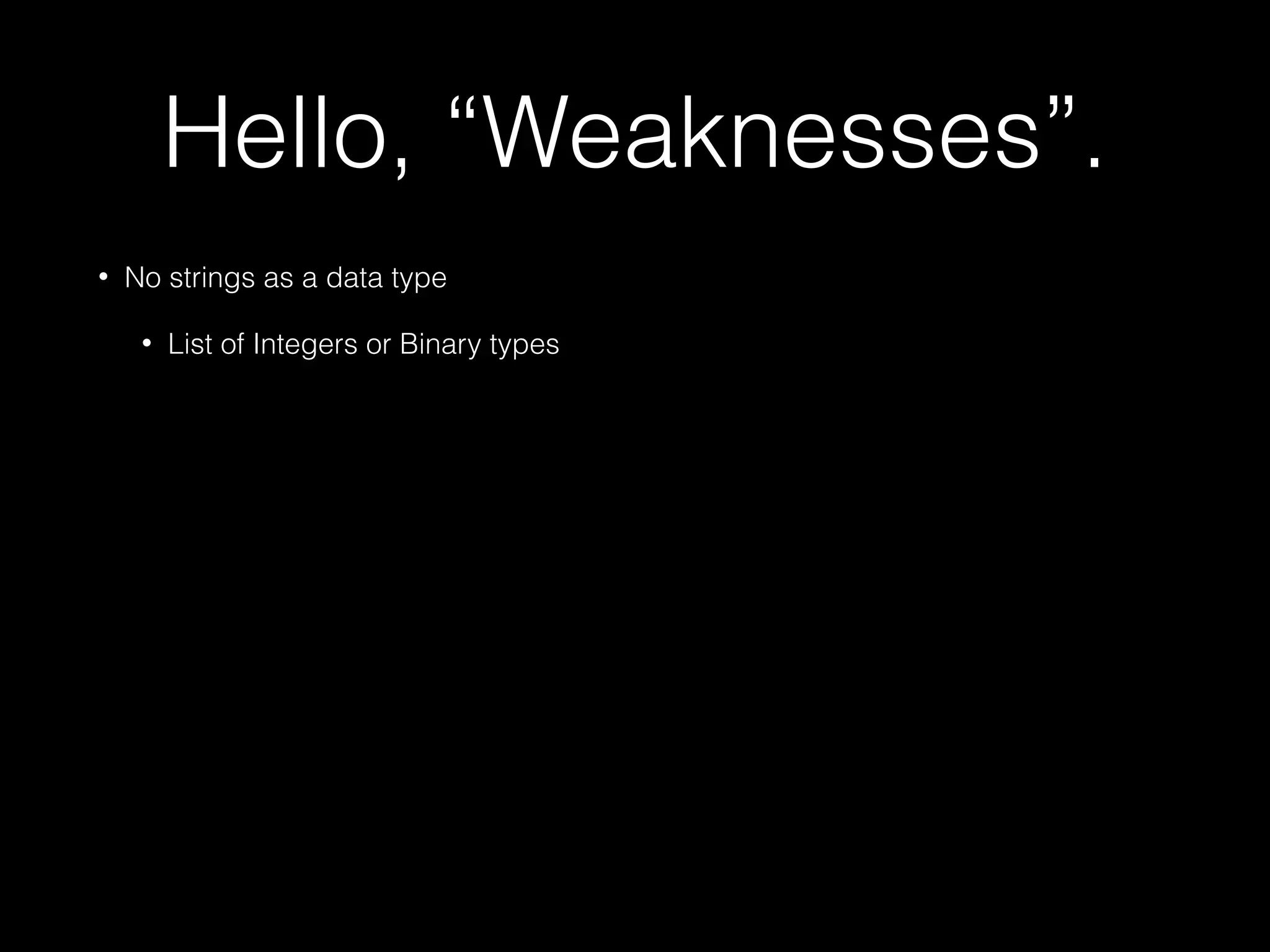 Hello, “Weaknesses”.
• No strings as a data type
• List of Integers or Binary types
 
