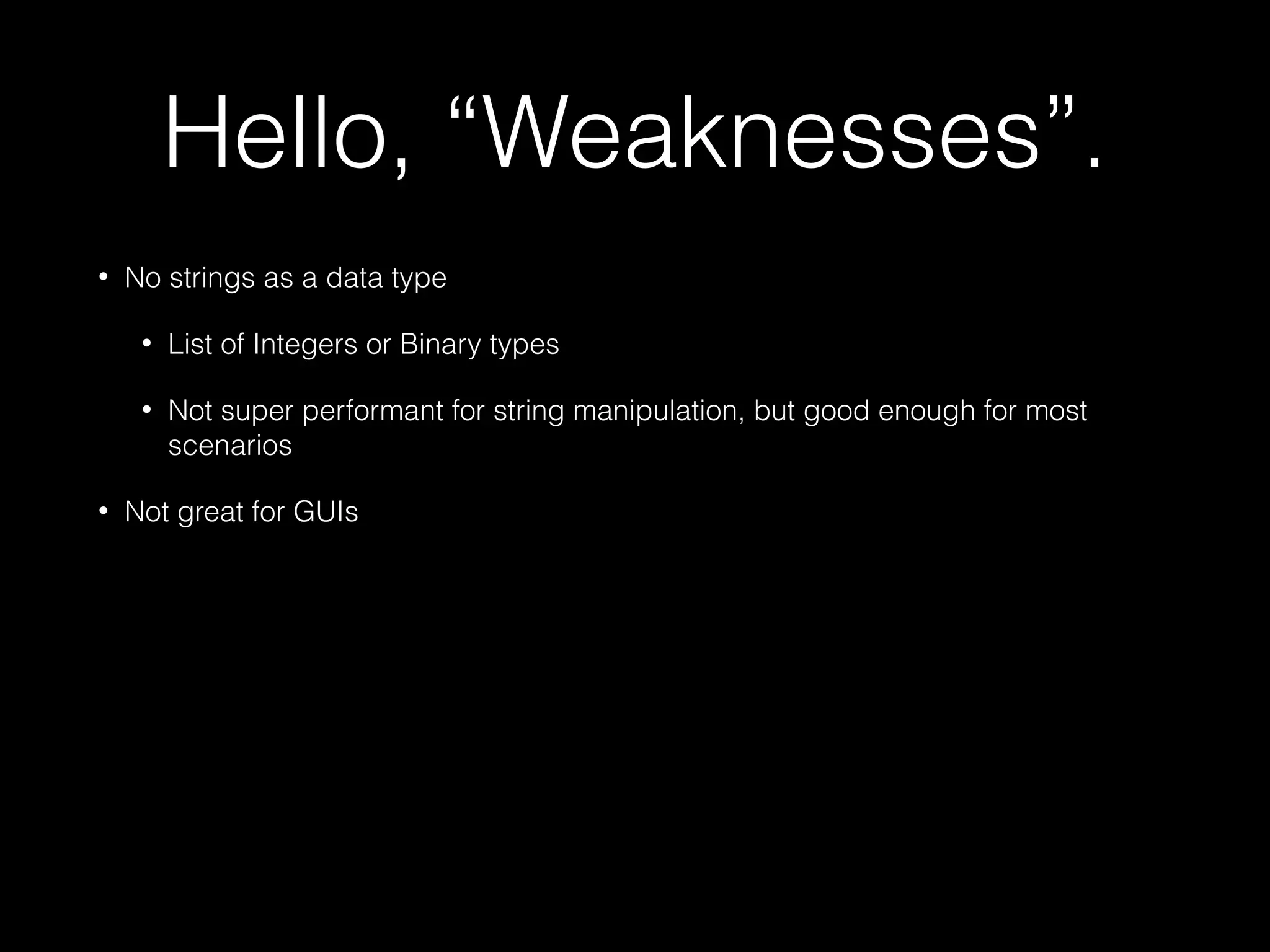 Hello, “Weaknesses”.
• No strings as a data type
• List of Integers or Binary types
• Not super performant for string manipulation, but good enough for most
scenarios
• Not great for GUIs
 