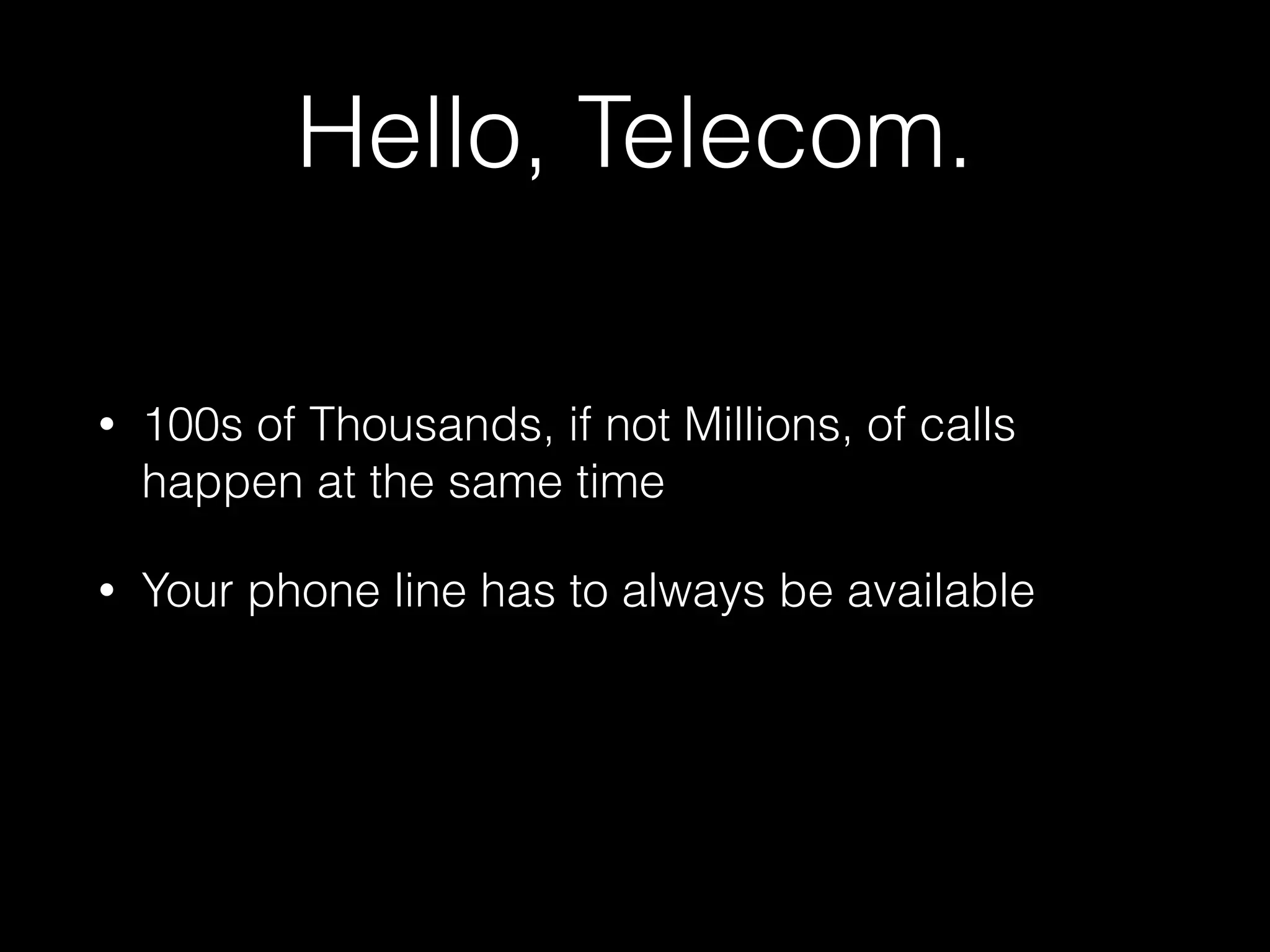 Hello, Telecom.
• 100s of Thousands, if not Millions, of calls
happen at the same time
• Your phone line has to always be available
 