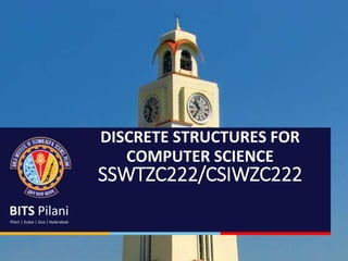 BITS Pilani
Pilani | Dubai | Goa | Hyderabad
DISCRETE STRUCTURES FOR
COMPUTER SCIENCE
SSWTZC222/CSIWZC222
 