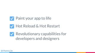 Paint your app to life
Hot Reload & Hot Restart
Revolutionary capabilities for
developers and designers
@rihanna_ke
 