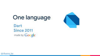 Fast
Take the speed
limiter off your app
One language
Dart
Since 2011
@rihanna_ke
made by
 