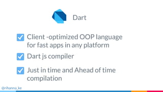 Client -optimized OOP language
for fast apps in any platform
Dart js compiler
Just in time and Ahead of time
compilation
Dart
@rihanna_ke
 