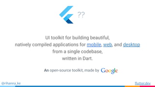 ??
@rihanna_ke
An open-source toolkit, made by
UI toolkit for building beautiful,
natively compiled applications for mobile, web, and desktop
from a single codebase,
written in Dart.
ﬂutter.dev
 