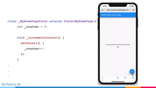 class _MyHomePageState extends State<MyHomePage>{
int _counter = 0;
void _incrementCounter() {
setState(() {
_counter++;
});
}
.
.
.
@rihanna_ke
 