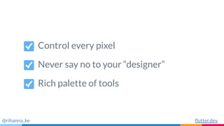 Control every pixel
Rich palette of tools
Never say no to your “designer”
@rihanna_ke ﬂutter.dev
 