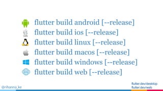 flutter build android [--release]
flutter build ios [--release]
flutter build linux [--release]
flutter build macos [--release]
flutter build windows [--release]
flutter build web [--release]
@rihanna_ke
flutter.dev/desktop
flutter.dev/web
 