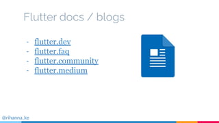 Flutter docs / blogs
- flutter.dev
- flutter.faq
- flutter.community
- flutter.medium
@rihanna_ke
 