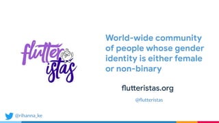 @rihanna_ke
flutteristas.org
World-wide community
of people whose gender
identity is either female
or non-binary
@ﬂutteristas
 
