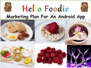 Hello Foodie
Marketing Plan For An Android App
 