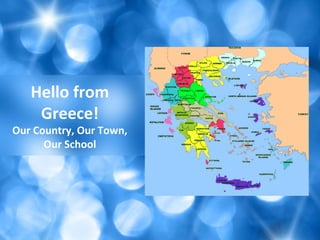 Hello from
Greece!
Our Country, Our Town,
Our School
 