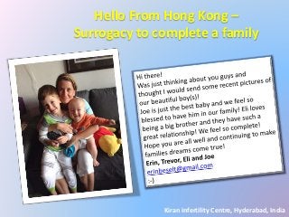 Hello From Hong Kong – 
Surrogacy to complete a family 
Kiran infertility Centre, Hyderabad, India 
 