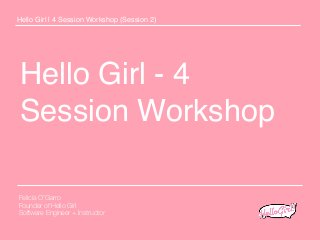 Hello Girl - 4
Session Workshop
Hello Girl | 4 Session Workshop (Session 2)
Felicia O’Garro
Founder of Hello Girl
Software Engineer + Instructor
 
