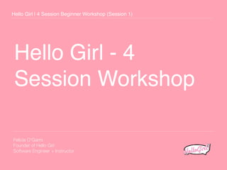 Hello Girl - 4
Session Workshop
Hello Girl | 4 Session Beginner Workshop (Session 1)
Felicia O’Garro
Founder of Hello Girl
Software Engineer + Instructor
 
