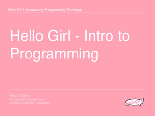 Hello Girl - Intro to
Programming
Hello Girl | Introductory Programming Workshop
Felicia O’Garro
Co-founder of Code Crew
Software Engineer + Instructor
 