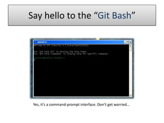 Say hello to the “Git Bash”
Yes, it’s a command-prompt interface. Don’t get worried…
 