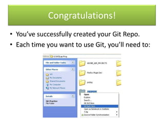 Congratulations!
• You’ve successfully created your Git Repo.
• Each time you want to use Git, you’ll need to:
 