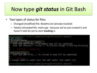 Now type git status in Git Bash
• Two types of status for files:
– Changed (modified) file: Readme.txt (already tracked)
– Totally Untracked file: main.cpp - because we’ve just created it and
haven’t told Git yet to start tracking it.
 