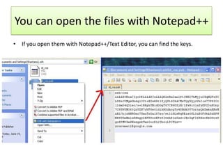 You can open the files with Notepad++
• If you open them with Notepad++/Text Editor, you can find the keys.
 