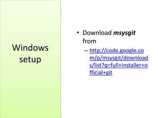 • Download msysgit
from
– http://code.google.co
m/p/msysgit/download
s/list?q=full+installer+o
fficial+git
Windows
setup
 