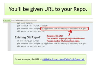 You’ll be given URL to your Repo.
For our example, the URL is: git@github.com:bsadd/My-Cool-Project.git
 
