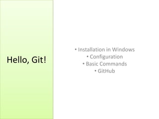 Hello, Git!
• Installation in Windows
• Configuration
• Basic Commands
• GitHub
 