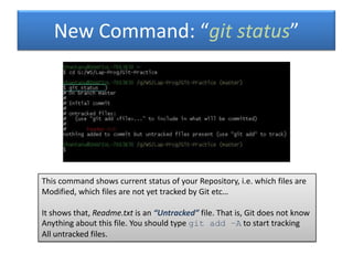 New Command: “git status”




This command shows current status of your Repository, i.e. which files are
Modified, which f...