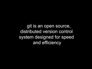git is an open source,
distributed version control
system designed for speed
and efficiency
 