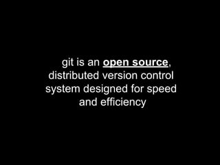 git is an open source,
distributed version control
system designed for speed
and efficiency
 