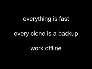 everything is fast
every clone is a backup
work offline
 