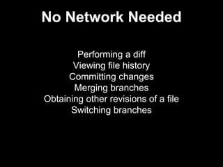 No Network Needed
Performing a diff
Viewing file history
Committing changes
Merging branches
Obtaining other revisions of a file
Switching branches
 