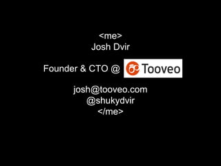 <me>
Josh Dvir
josh@tooveo.com
@shukydvir
</me>
Founder & CTO @
 