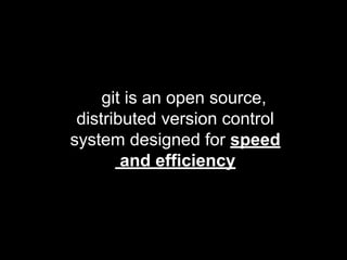 git is an open source,
distributed version control
system designed for speed
and efficiency
 